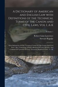 Produktbild: A Dictionary of American and English Law with Definitions of the Technical Terms of the Canon and Civil Laws, Vol I, A-K: With Definitions Of The Tech