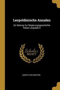 Produktbild: Leopoldinische Annalen: Ein Beitrag Zur Regierungsgeschichte Kaiser Leopolds II