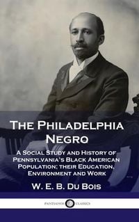 Produktbild: Philadelphia Negro: A Social Study and History of Pennsylvania's Black American Population; their Education, Environment and Work