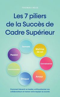Produktbild: Les 7 piliers de la Succ&egrave;s de Cadre Sup&eacute;rieur Comment devenir un leader, enthousiasmer vos collaborateurs et mener votre &eacute;quipe au succ&egrave;s