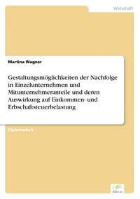 Produktbild: Gestaltungsm&ouml;glichkeiten der Nachfolge in Einzelunternehmen und Mitunternehmeranteile und deren Auswirkung auf Einkommen- und Erbschaftsteuerbelastung