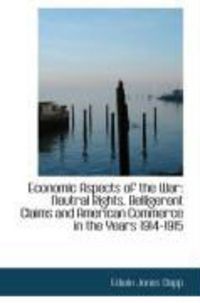 Produktbild: Economic Aspects of the War: Neutral Rights, Belligerent Claims and American Commerce in the Years 1