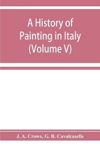 Produktbild: A history of painting in Italy; Umbria, Florence and Siena from the second to the sixteenth century (Volume V)