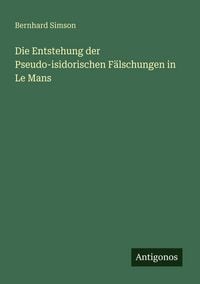Produktbild: Die Entstehung der Pseudo-isidorischen F&auml;lschungen in Le Mans