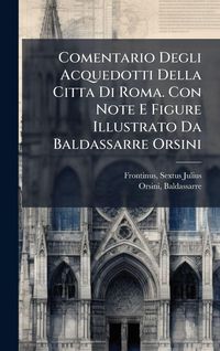 Produktbild: Comentario Degli Acquedotti Della Citta Di Roma. Con Note E Figure Illustrato Da Baldassarre Orsini