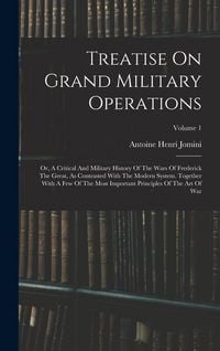 Produktbild: Treatise On Grand Military Operations: Or, A Critical And Military History Of The Wars Of Frederick The Great, As Contrasted With The Modern System. T