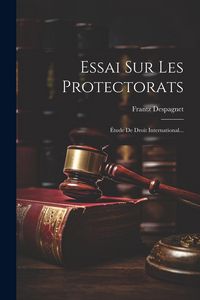 Produktbild: Essai Sur Les Protectorats: &Eacute;tude De Droit International...