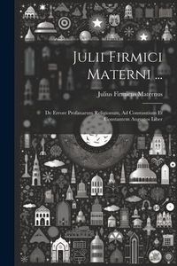 Produktbild: Julii Firmici Materni ...: De Errore Profanarum Religionum, Ad Constantium Et Constantem Augustos Liber