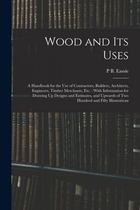 Produktbild: Wood and Its Uses: A Handbook for the Use of Contractors, Builders, Architects, Engineers, Timber Merchants, Etc.: With Information for D