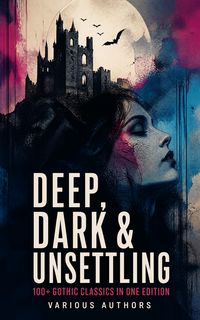 Produktbild: DEEP, DARK & UNSETTLING: 100+ Gothic Classics in One Edition