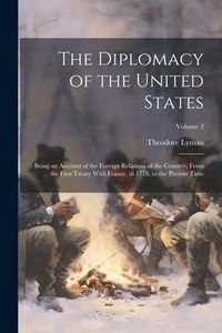 Produktbild: The Diplomacy of the United States: Being an Account of the Foreign Relations of the Country, From the First Treaty With France, in 1778, to the Prese