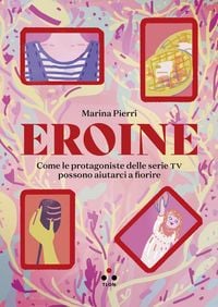 Produktbild: Eroine. Come le protagoniste delle serie TV possono aiutarci a fiorire