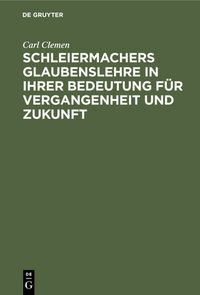 Produktbild: Schleiermachers Glaubenslehre in ihrer Bedeutung f&uuml;r Vergangenheit und Zukunft