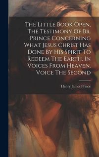 Produktbild: The Little Book Open, The Testimony Of Br. Prince Concerning What Jesus Christ Has Done By His Spirit To Redeem The Earth. In Voices From Heaven. Voic
