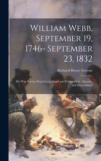 Produktbild: William Webb, September 19, 1746- September 23, 1832; his war Service From Long Island and Connecticut, Ancestry and Descendants