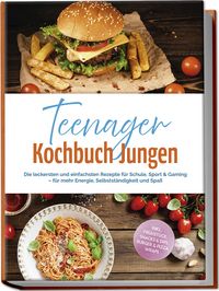 Produktbild: Teenager Kochbuch Jungen: Die leckersten und einfachsten Rezepte f&uuml;r Schule, Spo