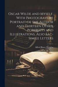 Produktbild: Oscar Wilde and Myself, With Photogravure Portrait of the Author and Thirteen Other Portraits and Illustrations, Also Fac-simile Letters