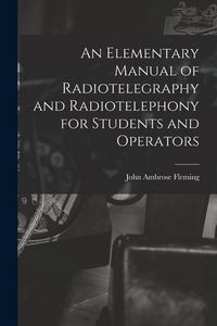 Produktbild: An Elementary Manual of Radiotelegraphy and Radiotelephony for Students and Operators