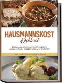 Produktbild: Hausmannskost Kochbuch: Die leckersten Hausmannskost Rezepte der deutschen K&uuml;che f&uuml;r jeden Anlass und Geschmack - inkl. Fingerfood, Desserts & Getr&auml;nken