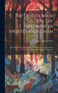 Produktbild: The Child's Book On The Westminster Shorter Catechism: Forming An Easy Introduction And Help For Understanding That Work, And Committing It To Memory