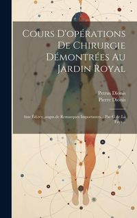 Produktbild: Cours D'op&eacute;rations De Chirurgie D&eacute;montr&eacute;es Au Jardin Royal: 4me &Eacute;d.rev., augm.de Remarques Importantes... Par G.de La Faye...