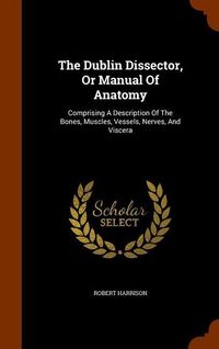 Produktbild: The Dublin Dissector, Or Manual Of Anatomy: Comprising A Description Of The Bones, Muscles, Vessels, Nerves, And Viscera