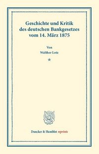 Produktbild: Geschichte und Kritik des deutschen Bankgesetzes vom 14. M&auml;rz 1875.