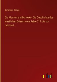Produktbild: Die Mauren und Marokko: Die Geschichte des westlichen Orients vom Jahre 711 bis zur Jetztzeit