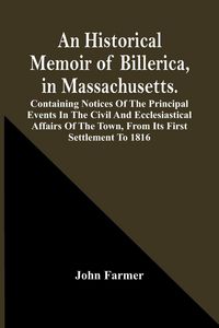 Produktbild: An Historical Memoir Of Billerica, In Massachusetts. Containing Notices Of The Principal Events In The Civil And Ecclesiastical Affairs Of The Town, From Its First Settlement To 1816