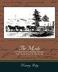 Produktbild: The Mule - A Treatise on the Breeding, Training, and Uses to Which He May Be Put