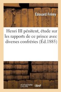 Produktbild: Henri III P&eacute;nitent, &Eacute;tude Sur Les Rapports de Ce Prince Avec Diverses Confr&eacute;ries: Et Communaut&eacute;s Parisiennes