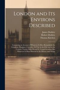 Produktbild: London and Its Environs Described: Containing an Account of Whatever Is Most Remarkable for Grandeur, Elegance, Curiosity, Or Use, in the City and in