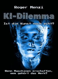 Produktbild: KI-Dilemma, ist die Kunst noch echt? Wenn Maschinen erschaffen, wem geh&ouml;rt das Werk?