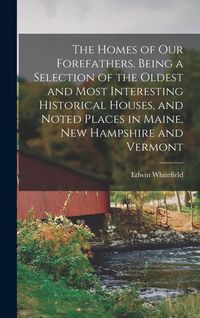 Produktbild: The Homes of our Forefathers. Being a Selection of the Oldest and Most Interesting Historical Houses, and Noted Places in Maine, New Hampshire and Ver