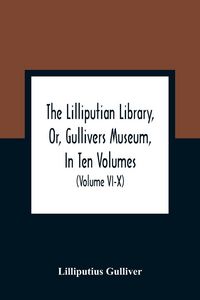 Produktbild: The Lilliputian Library, Or, Gullivers Museum, In Ten Volumes. Containing Lectures On Morality, Historical Pieces, Interesting Fables, Diverting Tales