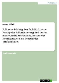 Produktbild: Politische Bildung. Das fachdidaktische Prinzip der Fallorientierung und dessen methodische Anwendung anhand der Konfliktanalyse am Beispiel des Tarif