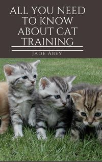 Produktbild: All You Need to Know About Cat Training (Animal Lover, #1)