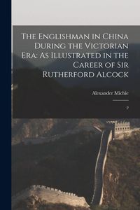 Produktbild: The Englishman in China During the Victorian Era: As Illustrated in the Career of Sir Rutherford Alcock: 2