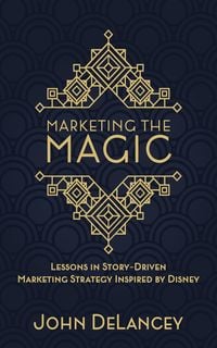 Produktbild: Marketing the Magic: Lessons in Story-Driven Marketing Strategy Inspired by Disney