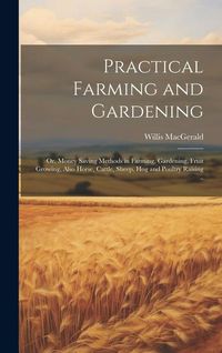 Produktbild: Practical Farming and Gardening; or, Money Saving Methods in Farming, Gardening, Fruit Growing, Also Horse, Cattle, Sheep, hog and Poultry Raising ..