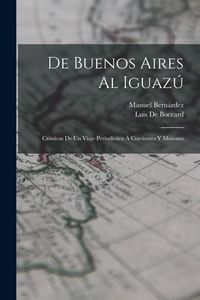 Produktbild: De Buenos Aires Al Iguaz&uacute;: Cr&oacute;nicas De Un Viaje Period&iacute;stico &Aacute; Corrientes Y Misiones
