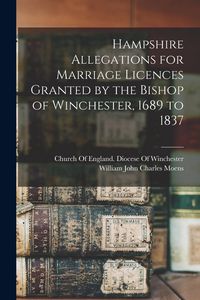 Produktbild: Hampshire Allegations for Marriage Licences Granted by the Bishop of Winchester, 1689 to 1837