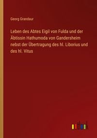Produktbild: Leben des Abtes Eigil von Fulda und der &Auml;btissin Hathumoda von Gandersheim nebst der &Uuml;bertragung des hl. Liborius und des hl. Vitus
