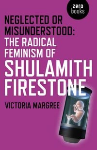 Produktbild: Neglected or Misunderstood: The Radical Feminism of Shulamith Firestone