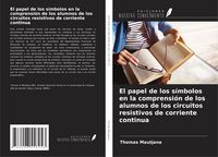 Produktbild: El papel de los s&iacute;mbolos en la comprensi&oacute;n de los alumnos de los circuitos resistivos de corriente continua