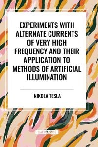Produktbild: Experiments with Alternate Currents of Very High Frequency and Their Application to Methods of Artificial Illumination