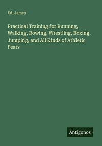 Produktbild: Practical Training for Running, Walking, Rowing, Wrestling, Boxing, Jumping, and All Kinds of Athletic Feats