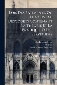 Produktbild: Lois Des B&acirc;timents, Ou Le Nouveau Desgodets Contenant La Th&Atilde;(c)orie Et La Pratique 1O Des Servitudes