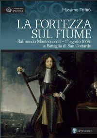 Produktbild: La fortezza sul fiume. Raimondo Montecuccoli. 1&deg; agosto 1664: la Battaglia di San Gottardo