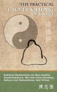 Produktbild: The Practical Tao Te Ching of Lao-zi: Rational Meditations on Non-duality, Impermanence, Wu-wei (non-striving), Nature and Naturalness, and Virtue